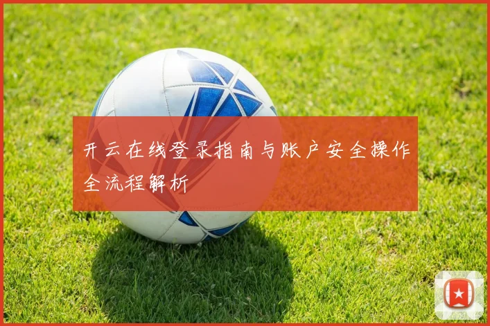 开云在线登录指南与账户安全操作全流程解析