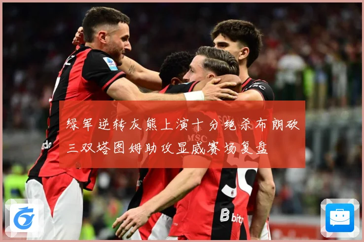 绿军逆转灰熊上演十分绝杀布朗砍三双塔图姆助攻显威赛场复盘
