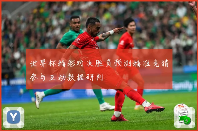 世界杯精彩对决胜负预测精准竞猜参与互动数据研判