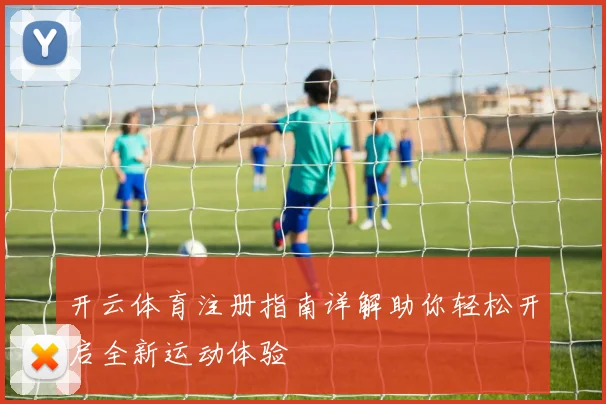 开云体育注册指南详解助你轻松开启全新运动体验