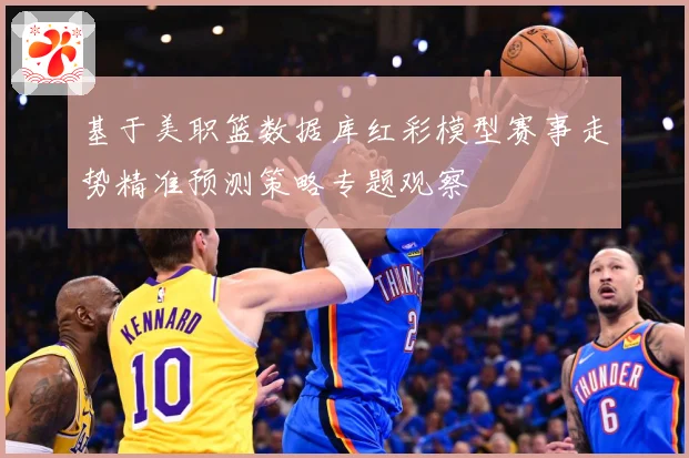基于美职篮数据库红彩模型赛事走势精准预测策略专题观察