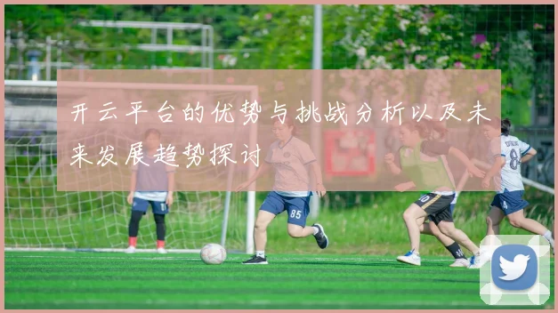 开云平台的优势与挑战分析以及未来发展趋势探讨