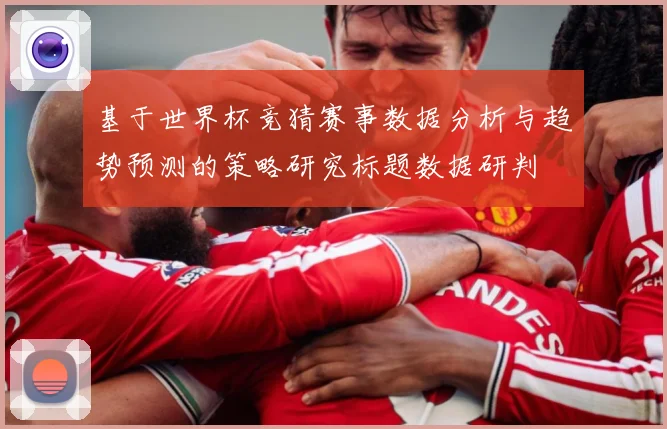 基于世界杯竞猜赛事数据分析与趋势预测的策略研究标题数据研判