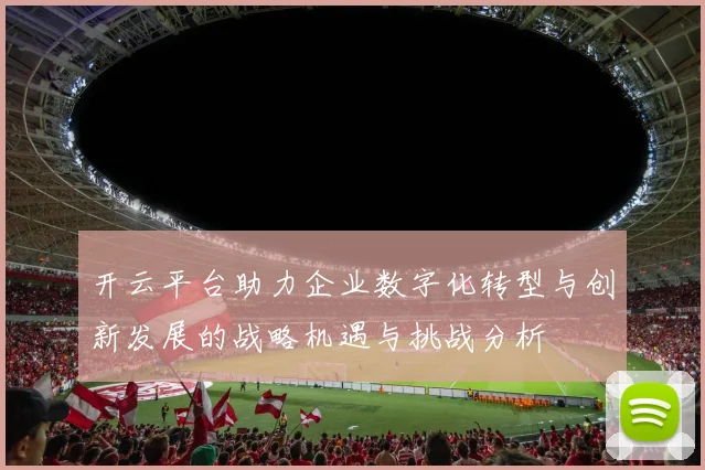 开云平台助力企业数字化转型与创新发展的战略机遇与挑战分析