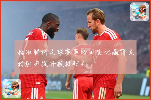 精准解析足球赛事赔率变化赢得竞猜胜率提升数据研判