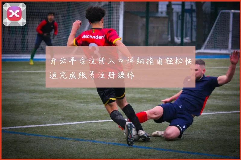 开云平台注册入口详细指南轻松快速完成账号注册操作