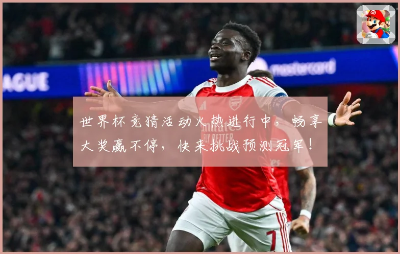 世界杯竞猜活动火热进行中，畅享大奖赢不停，快来挑战预测冠军！