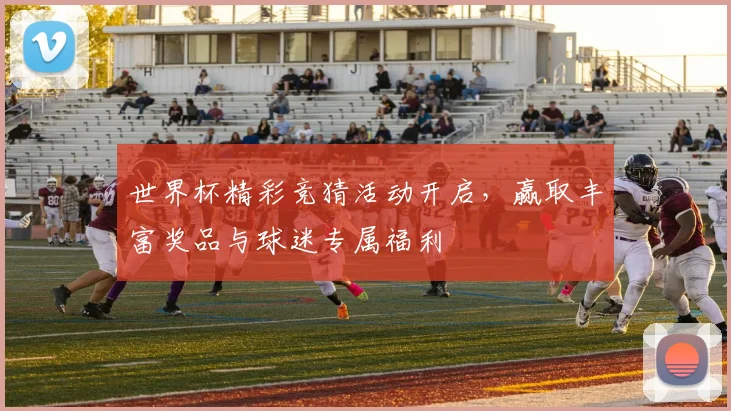 世界杯精彩竞猜活动开启，赢取丰富奖品与球迷专属福利