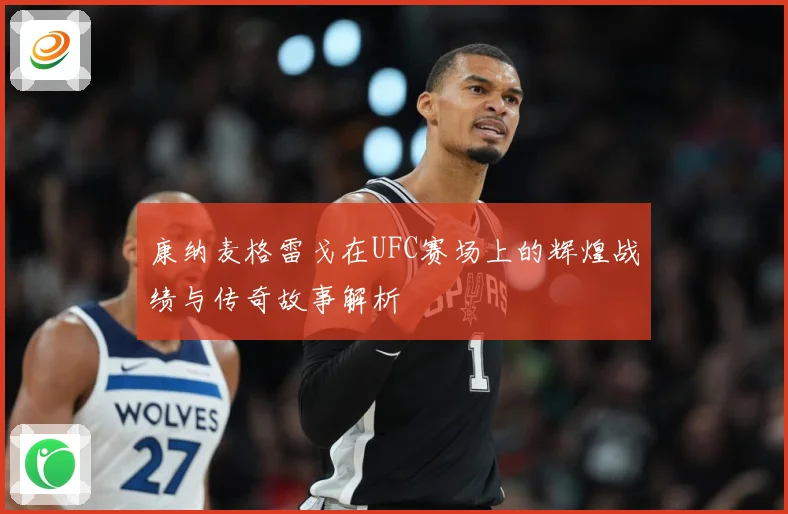 康纳麦格雷戈在UFC赛场上的辉煌战绩与传奇故事解析