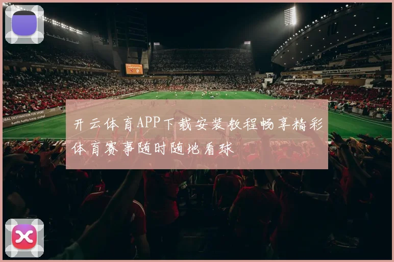 开云体育APP下载安装教程畅享精彩体育赛事随时随地看球