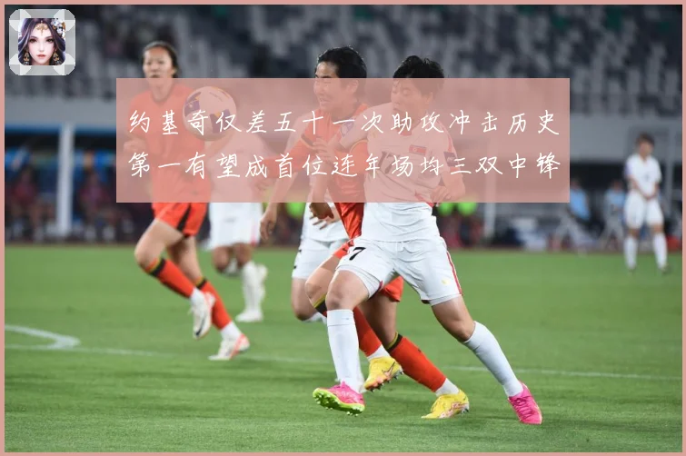 约基奇仅差五十一次助攻冲击历史第一有望成首位连年场均三双中锋赛场复盘