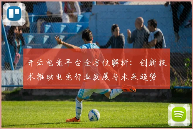 开云电竞平台全方位解析：创新技术推动电竞行业发展与未来趋势