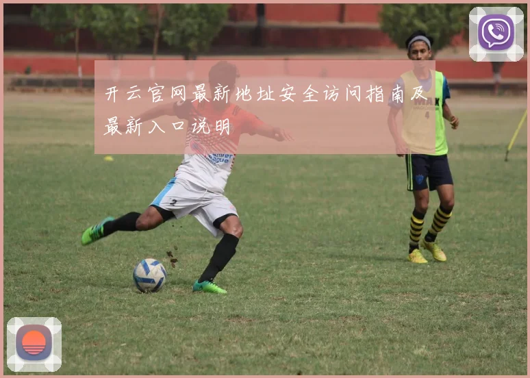 开云官网最新地址安全访问指南及最新入口说明