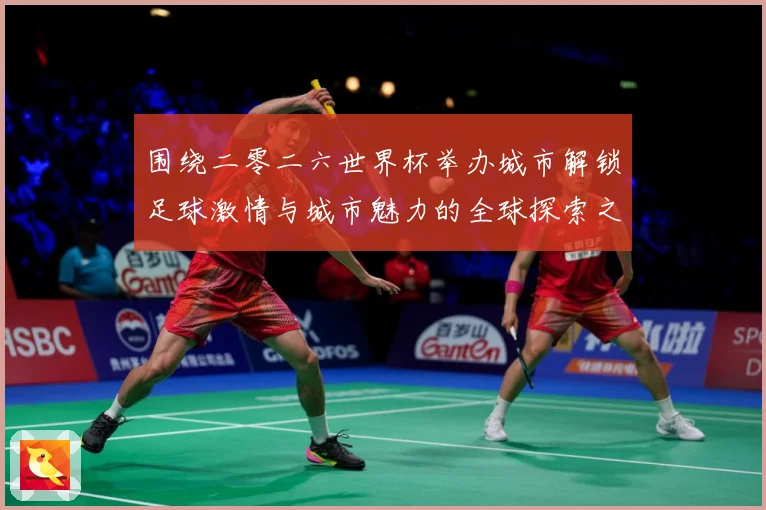 围绕二零二六世界杯举办城市解锁足球激情与城市魅力的全球探索之旅