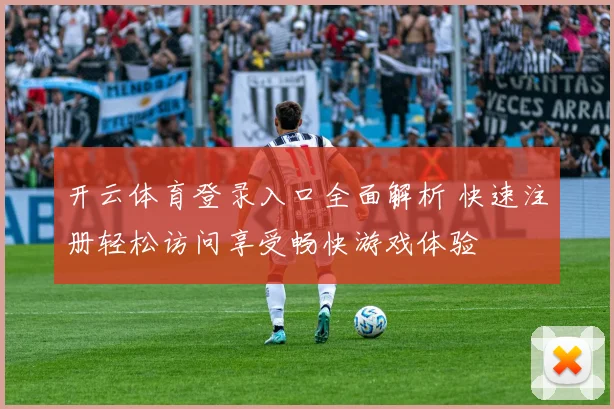 开云体育登录入口全面解析 快速注册轻松访问享受畅快游戏体验
