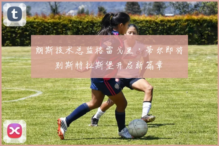 朗斯技术总监格雷戈里·蒂尔即将告别斯特拉斯堡开启新篇章