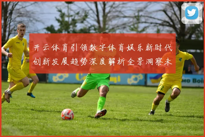 开云体育引领数字体育娱乐新时代创新发展趋势深度解析全景洞察未来