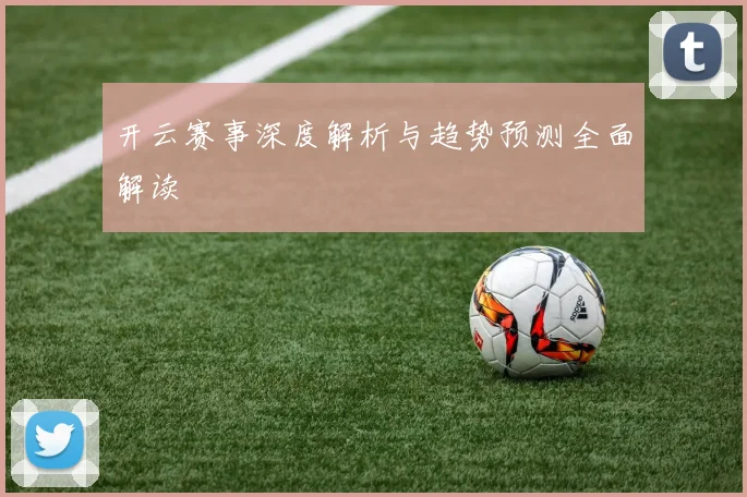开云赛事深度解析与趋势预测全面解读