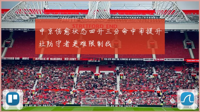 申京伤愈状态回升三分命中率提升让防守者更难限制我