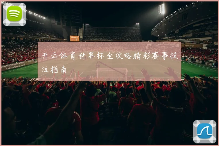 开云体育世界杯全攻略精彩赛事投注指南