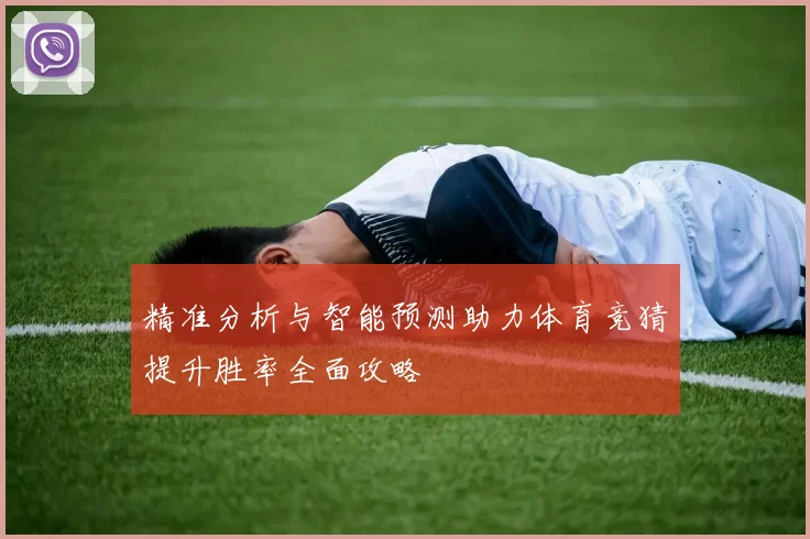 精准分析与智能预测助力体育竞猜提升胜率全面攻略
