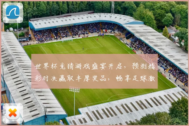 世界杯竞猜游戏盛宴开启，预测精彩对决赢取丰厚奖品，畅享足球激情时刻