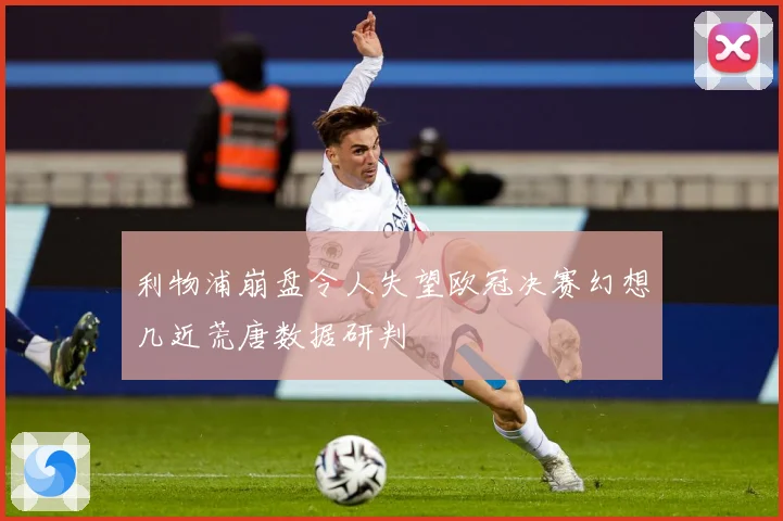 利物浦崩盘令人失望欧冠决赛幻想几近荒唐数据研判