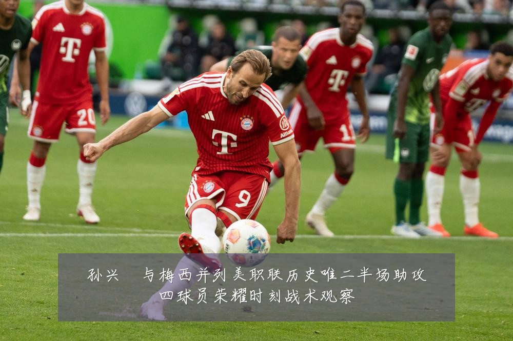 孙兴慜与梅西并列美职联历史唯二半场助攻四球员荣耀时刻战术观察