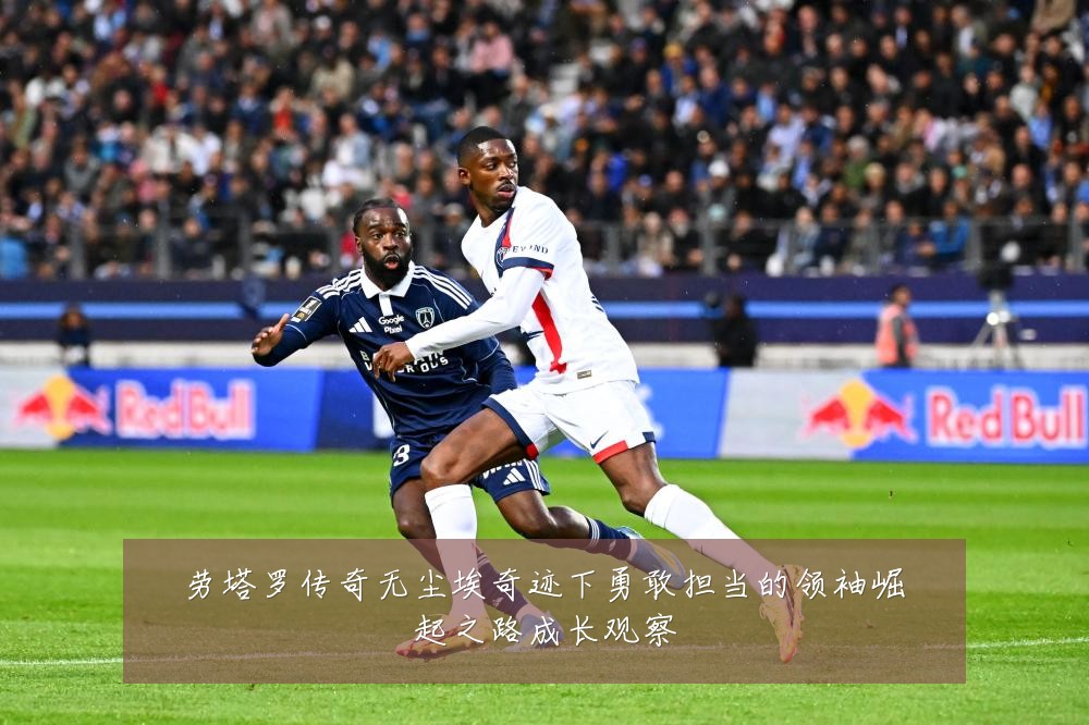 劳塔罗传奇无尘埃奇迹下勇敢担当的领袖崛起之路成长观察