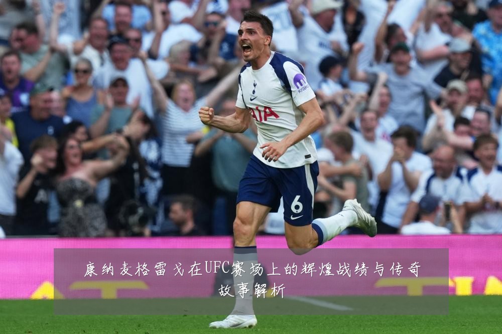 康纳麦格雷戈在UFC赛场上的辉煌战绩与传奇故事解析