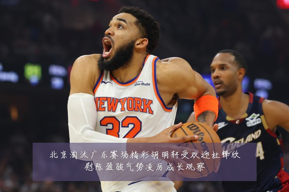 北京淘汰广东赛场精彩胡明轩受欢迎杜锋欣慰陈盈骏气势凌厉成长观察