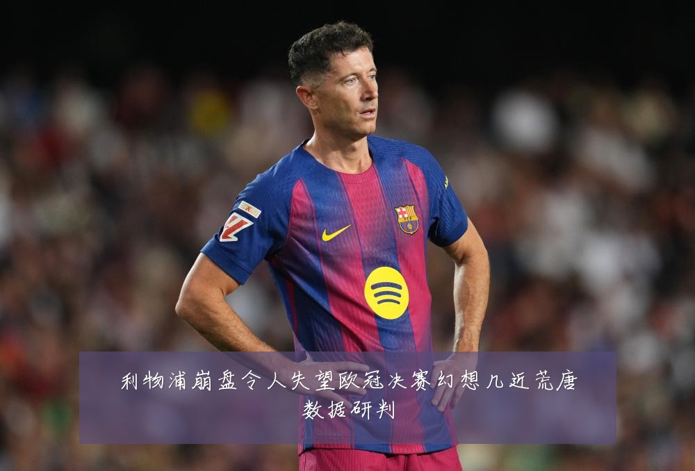 利物浦崩盘令人失望欧冠决赛幻想几近荒唐数据研判
